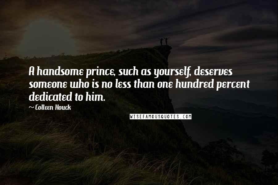 Colleen Houck Quotes: A handsome prince, such as yourself, deserves someone who is no less than one hundred percent dedicated to him.