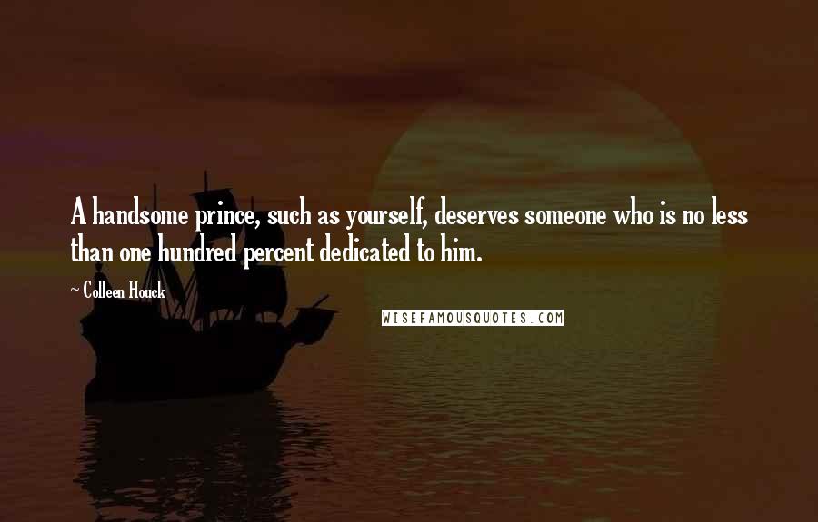 Colleen Houck Quotes: A handsome prince, such as yourself, deserves someone who is no less than one hundred percent dedicated to him.