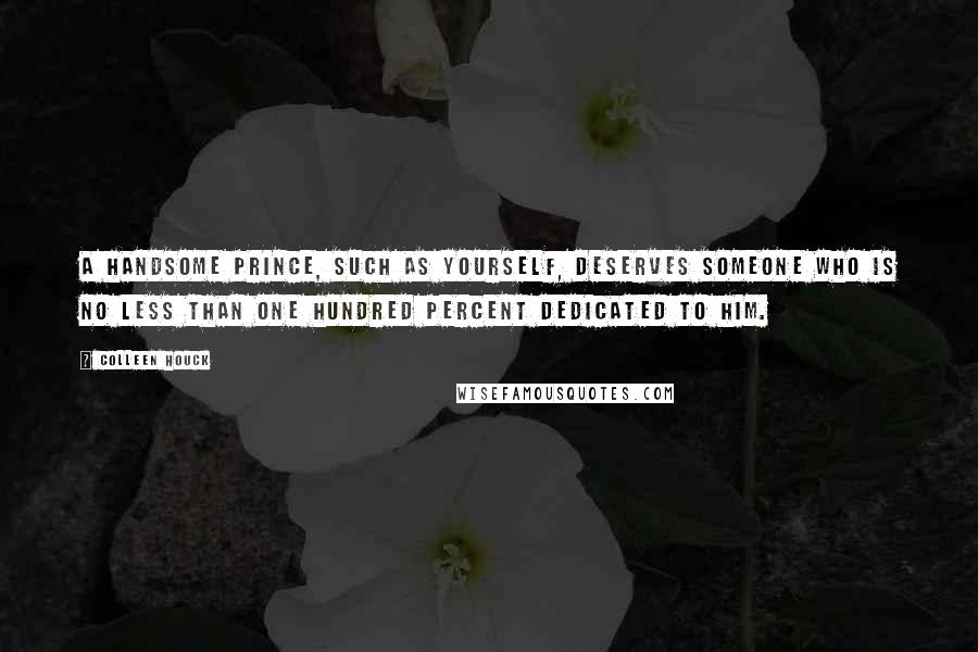 Colleen Houck Quotes: A handsome prince, such as yourself, deserves someone who is no less than one hundred percent dedicated to him.