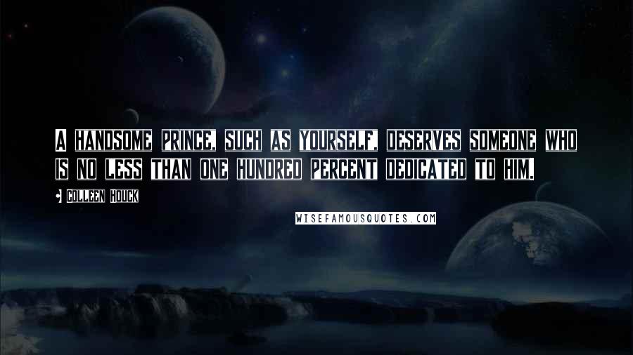 Colleen Houck Quotes: A handsome prince, such as yourself, deserves someone who is no less than one hundred percent dedicated to him.