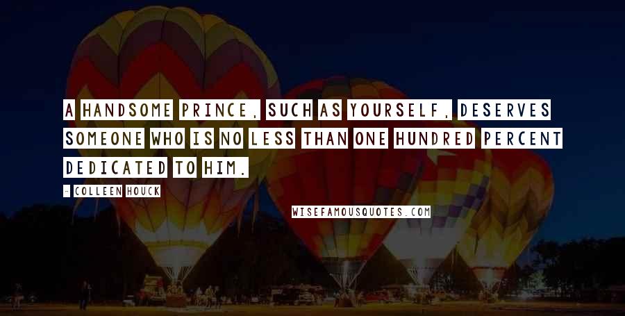 Colleen Houck Quotes: A handsome prince, such as yourself, deserves someone who is no less than one hundred percent dedicated to him.