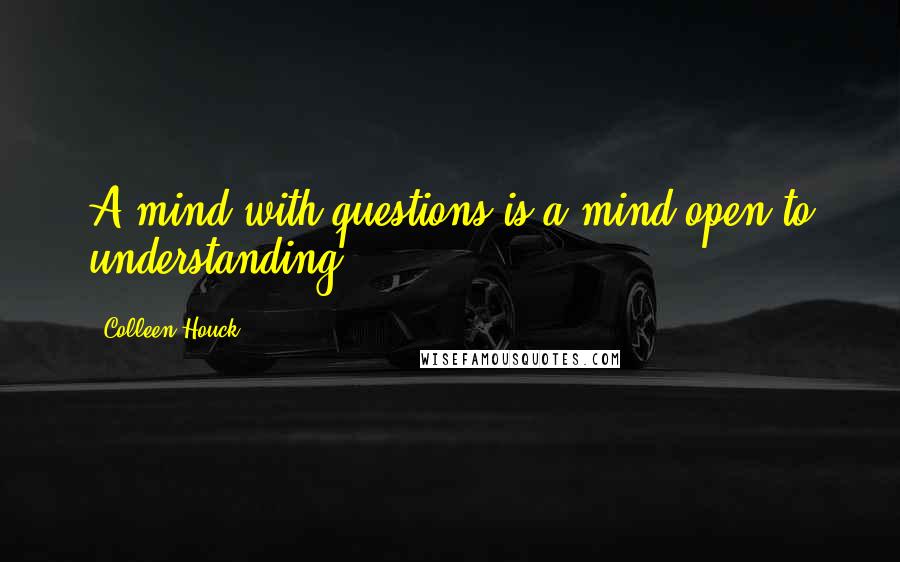 Colleen Houck Quotes: A mind with questions is a mind open to understanding.
