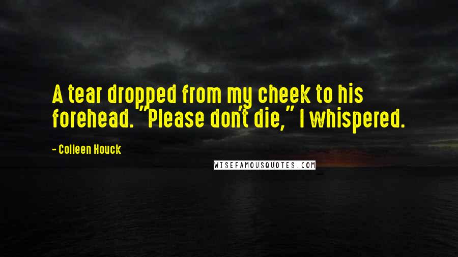 Colleen Houck Quotes: A tear dropped from my cheek to his forehead. "Please don't die," I whispered.
