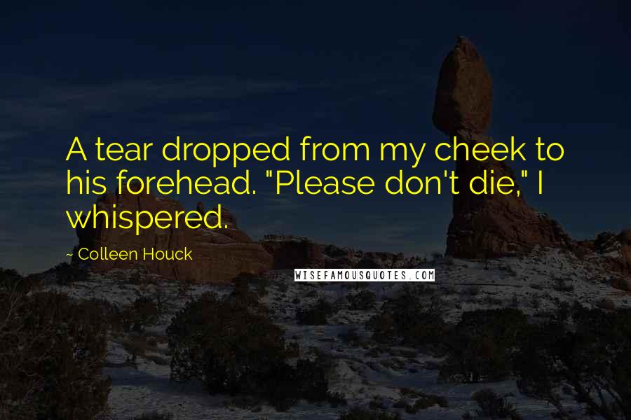 Colleen Houck Quotes: A tear dropped from my cheek to his forehead. "Please don't die," I whispered.