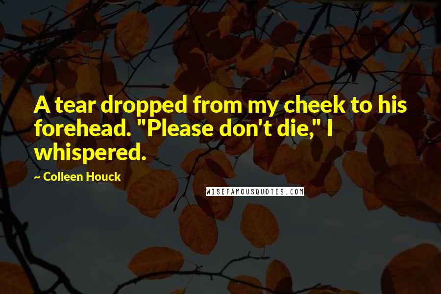 Colleen Houck Quotes: A tear dropped from my cheek to his forehead. "Please don't die," I whispered.