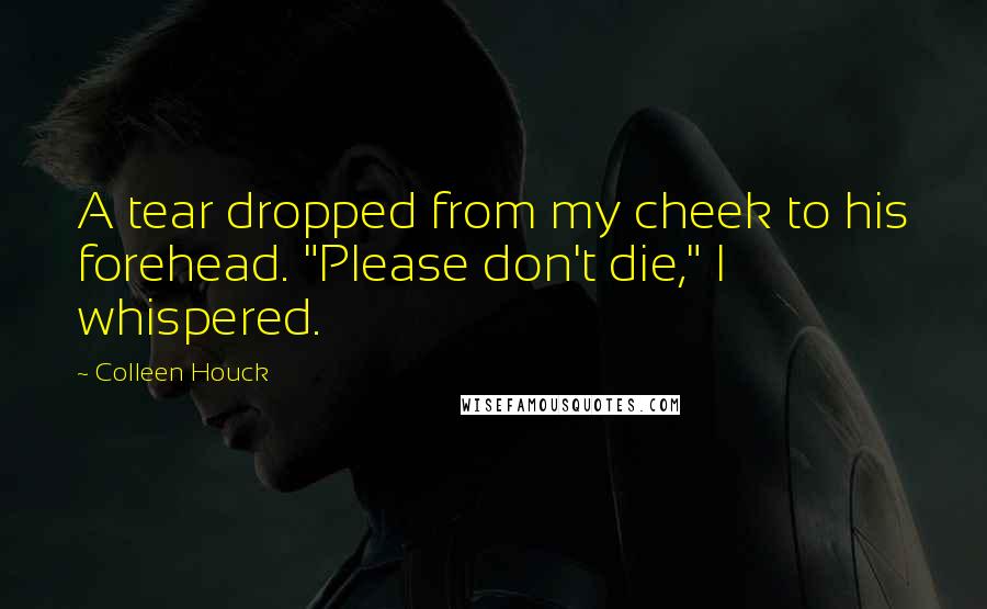 Colleen Houck Quotes: A tear dropped from my cheek to his forehead. "Please don't die," I whispered.