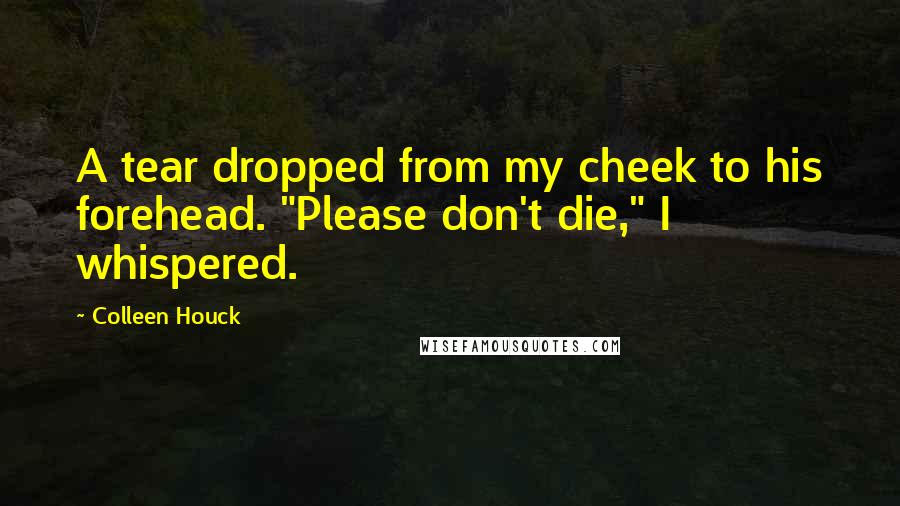 Colleen Houck Quotes: A tear dropped from my cheek to his forehead. "Please don't die," I whispered.
