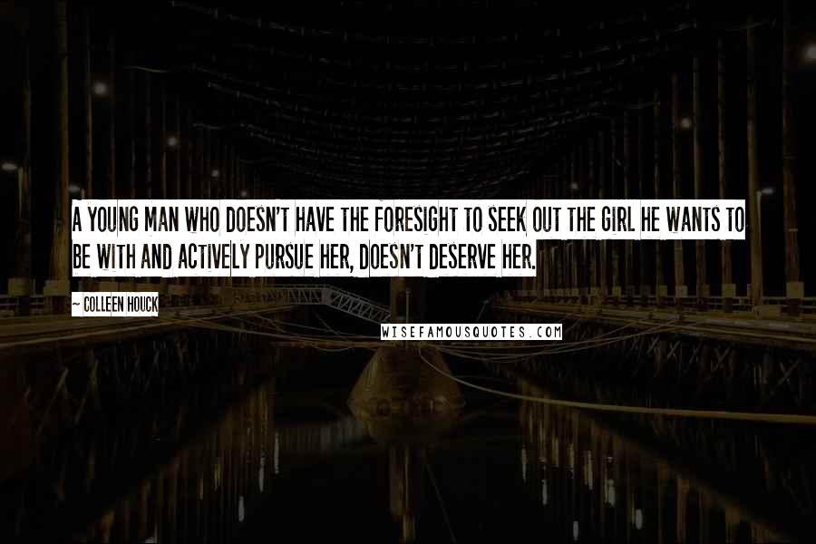 Colleen Houck Quotes: A young man who doesn't have the foresight to seek out the girl he wants to be with and actively pursue her, doesn't deserve her.