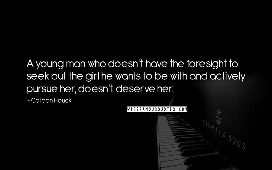 Colleen Houck Quotes: A young man who doesn't have the foresight to seek out the girl he wants to be with and actively pursue her, doesn't deserve her.