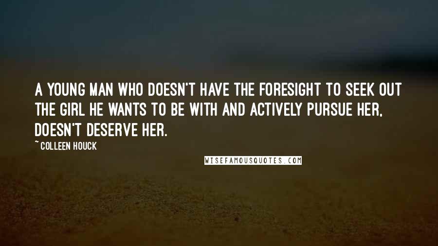 Colleen Houck Quotes: A young man who doesn't have the foresight to seek out the girl he wants to be with and actively pursue her, doesn't deserve her.