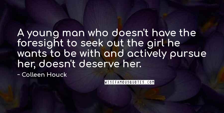 Colleen Houck Quotes: A young man who doesn't have the foresight to seek out the girl he wants to be with and actively pursue her, doesn't deserve her.