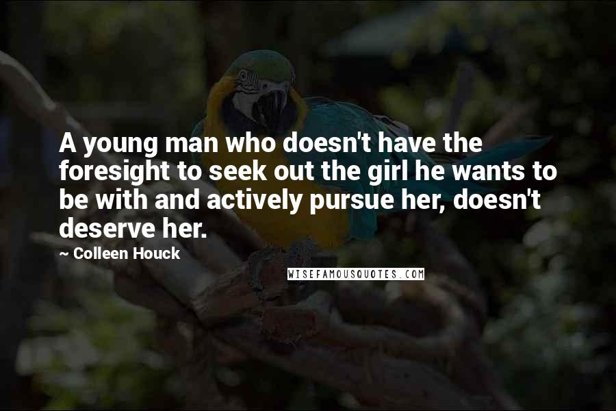 Colleen Houck Quotes: A young man who doesn't have the foresight to seek out the girl he wants to be with and actively pursue her, doesn't deserve her.