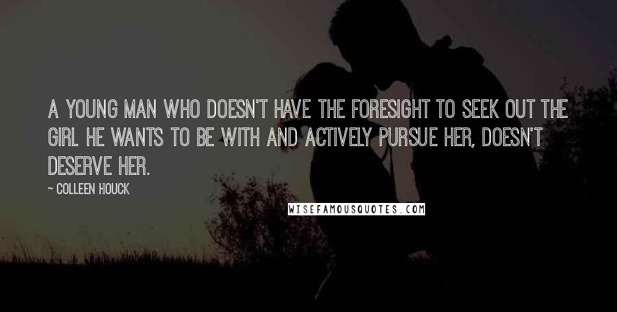 Colleen Houck Quotes: A young man who doesn't have the foresight to seek out the girl he wants to be with and actively pursue her, doesn't deserve her.