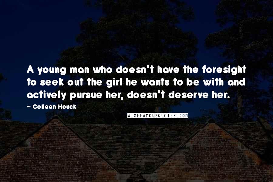 Colleen Houck Quotes: A young man who doesn't have the foresight to seek out the girl he wants to be with and actively pursue her, doesn't deserve her.