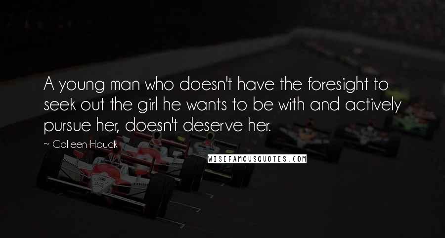 Colleen Houck Quotes: A young man who doesn't have the foresight to seek out the girl he wants to be with and actively pursue her, doesn't deserve her.