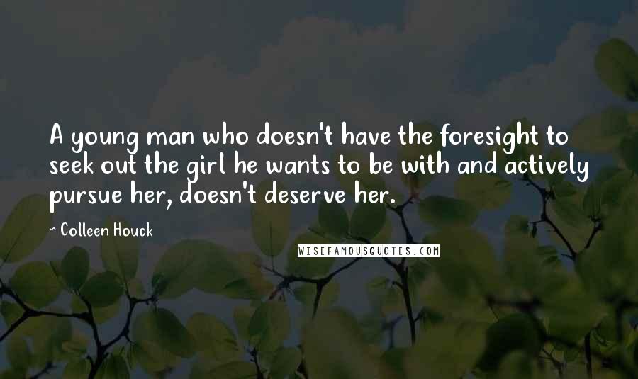 Colleen Houck Quotes: A young man who doesn't have the foresight to seek out the girl he wants to be with and actively pursue her, doesn't deserve her.