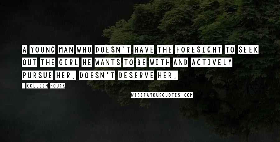 Colleen Houck Quotes: A young man who doesn't have the foresight to seek out the girl he wants to be with and actively pursue her, doesn't deserve her.