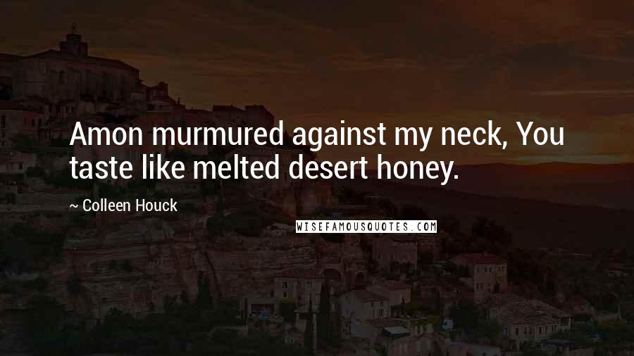 Colleen Houck Quotes: Amon murmured against my neck, You taste like melted desert honey.