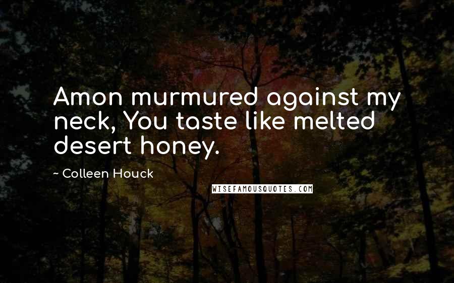 Colleen Houck Quotes: Amon murmured against my neck, You taste like melted desert honey.