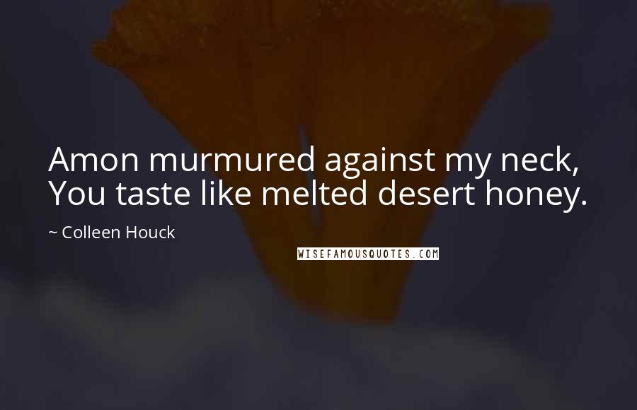 Colleen Houck Quotes: Amon murmured against my neck, You taste like melted desert honey.