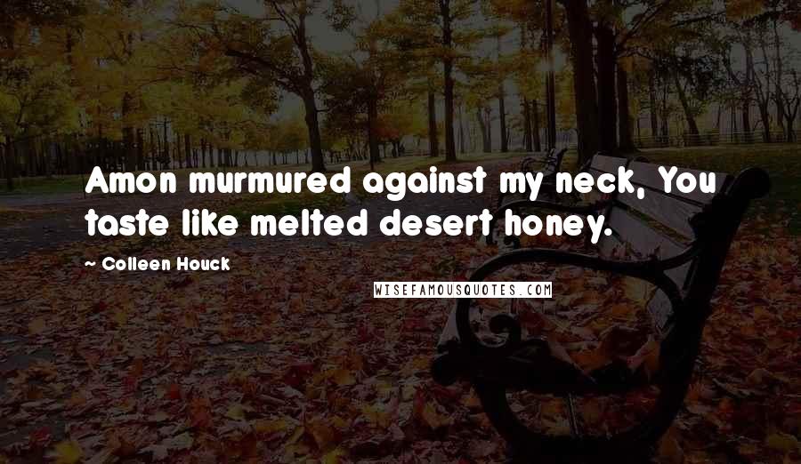 Colleen Houck Quotes: Amon murmured against my neck, You taste like melted desert honey.