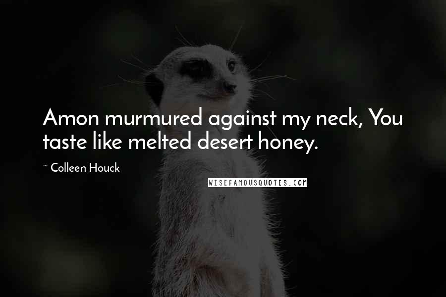 Colleen Houck Quotes: Amon murmured against my neck, You taste like melted desert honey.