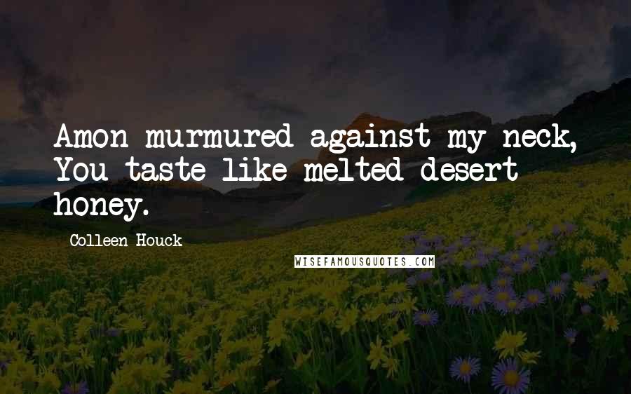 Colleen Houck Quotes: Amon murmured against my neck, You taste like melted desert honey.