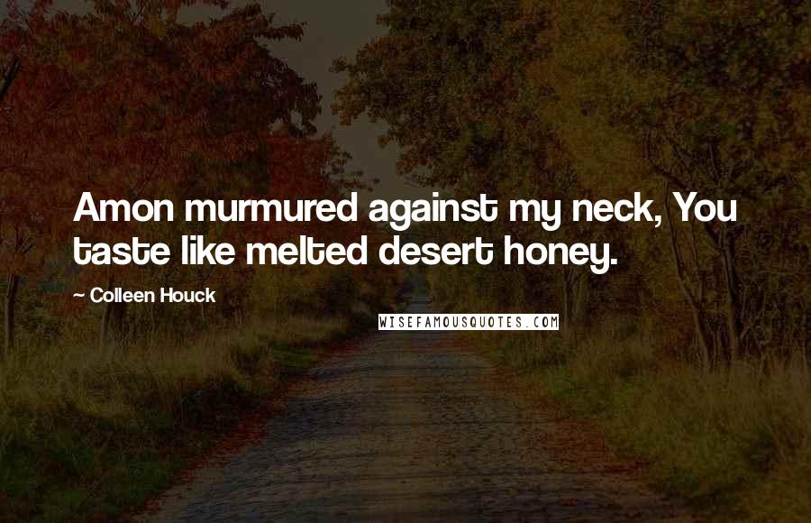 Colleen Houck Quotes: Amon murmured against my neck, You taste like melted desert honey.