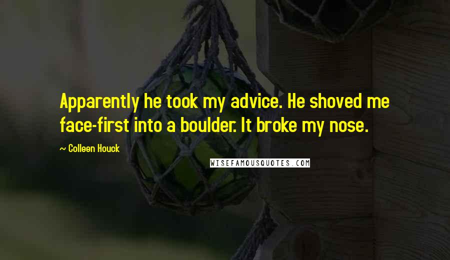 Colleen Houck Quotes: Apparently he took my advice. He shoved me face-first into a boulder. It broke my nose.