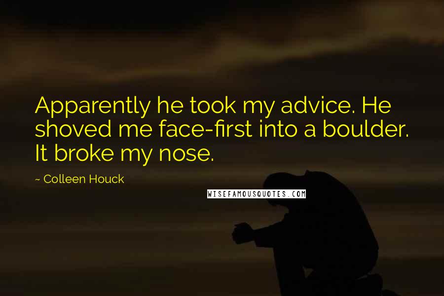 Colleen Houck Quotes: Apparently he took my advice. He shoved me face-first into a boulder. It broke my nose.