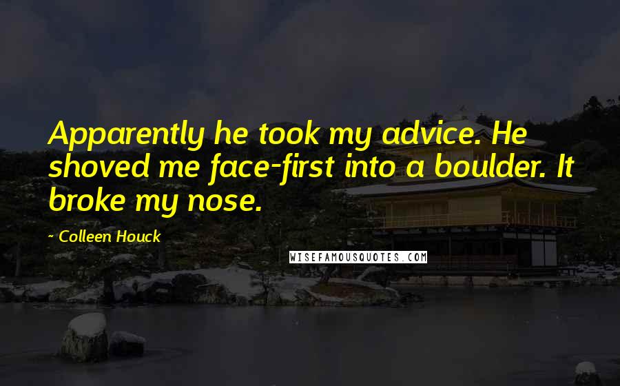 Colleen Houck Quotes: Apparently he took my advice. He shoved me face-first into a boulder. It broke my nose.