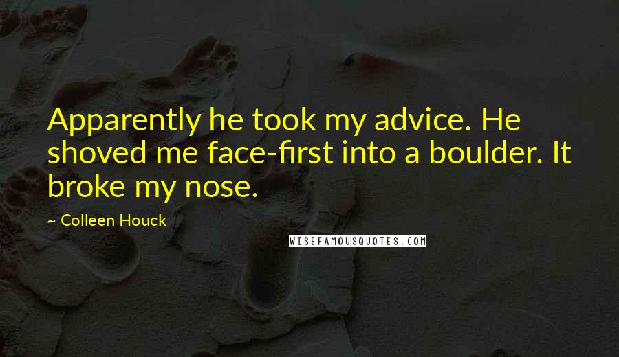 Colleen Houck Quotes: Apparently he took my advice. He shoved me face-first into a boulder. It broke my nose.