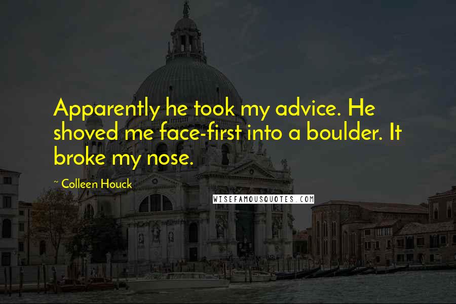 Colleen Houck Quotes: Apparently he took my advice. He shoved me face-first into a boulder. It broke my nose.