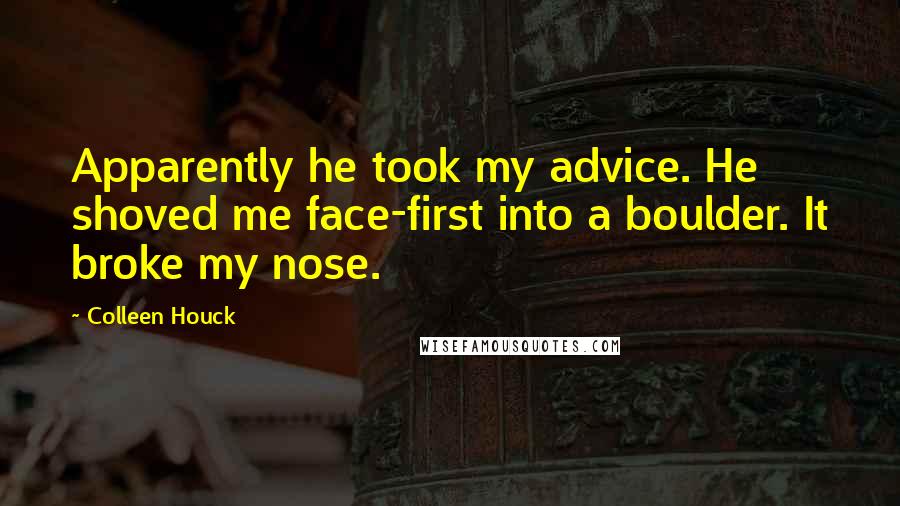 Colleen Houck Quotes: Apparently he took my advice. He shoved me face-first into a boulder. It broke my nose.