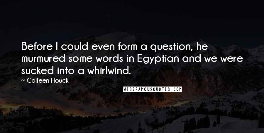 Colleen Houck Quotes: Before I could even form a question, he murmured some words in Egyptian and we were sucked into a whirlwind.