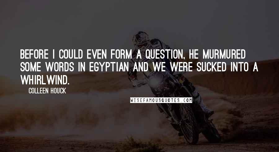 Colleen Houck Quotes: Before I could even form a question, he murmured some words in Egyptian and we were sucked into a whirlwind.