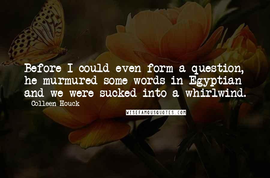 Colleen Houck Quotes: Before I could even form a question, he murmured some words in Egyptian and we were sucked into a whirlwind.