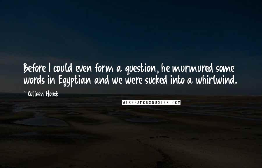 Colleen Houck Quotes: Before I could even form a question, he murmured some words in Egyptian and we were sucked into a whirlwind.