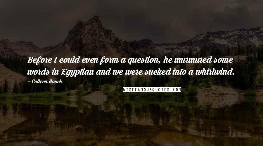 Colleen Houck Quotes: Before I could even form a question, he murmured some words in Egyptian and we were sucked into a whirlwind.