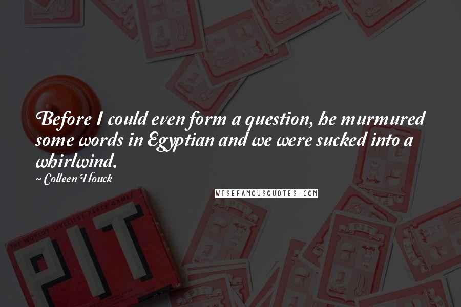 Colleen Houck Quotes: Before I could even form a question, he murmured some words in Egyptian and we were sucked into a whirlwind.