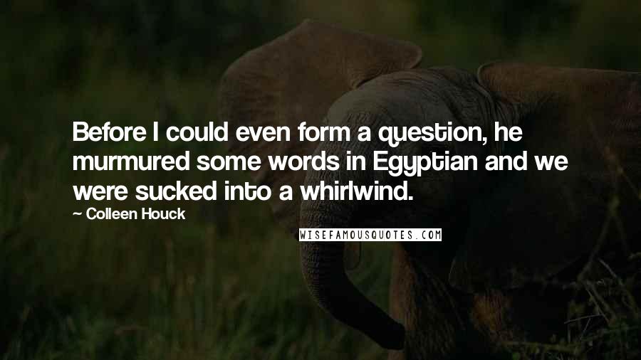 Colleen Houck Quotes: Before I could even form a question, he murmured some words in Egyptian and we were sucked into a whirlwind.