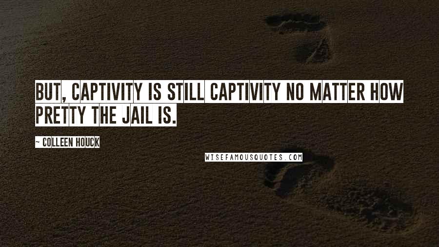 Colleen Houck Quotes: But, captivity is still captivity no matter how pretty the jail is.