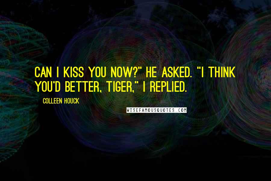 Colleen Houck Quotes: Can I kiss you now?" he asked. "I think you'd better, tiger," I replied.
