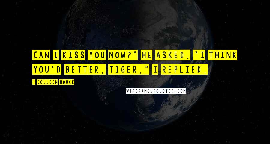 Colleen Houck Quotes: Can I kiss you now?" he asked. "I think you'd better, tiger," I replied.