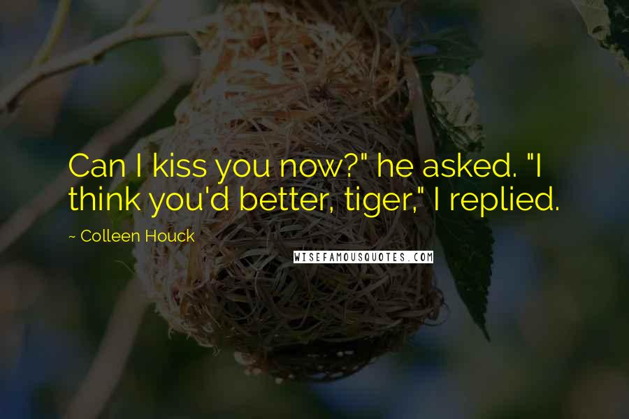 Colleen Houck Quotes: Can I kiss you now?" he asked. "I think you'd better, tiger," I replied.