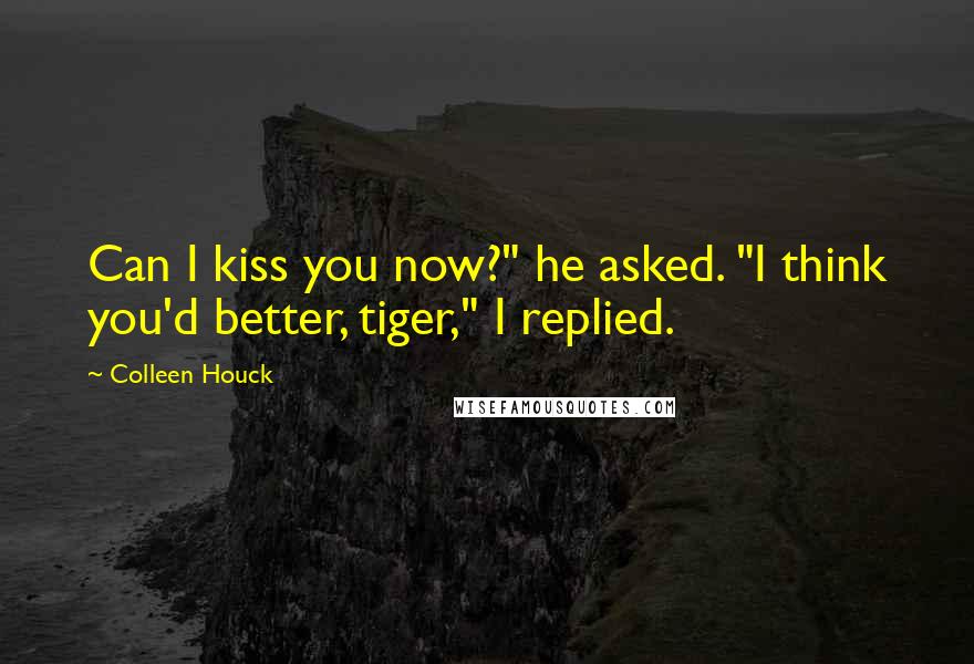 Colleen Houck Quotes: Can I kiss you now?" he asked. "I think you'd better, tiger," I replied.