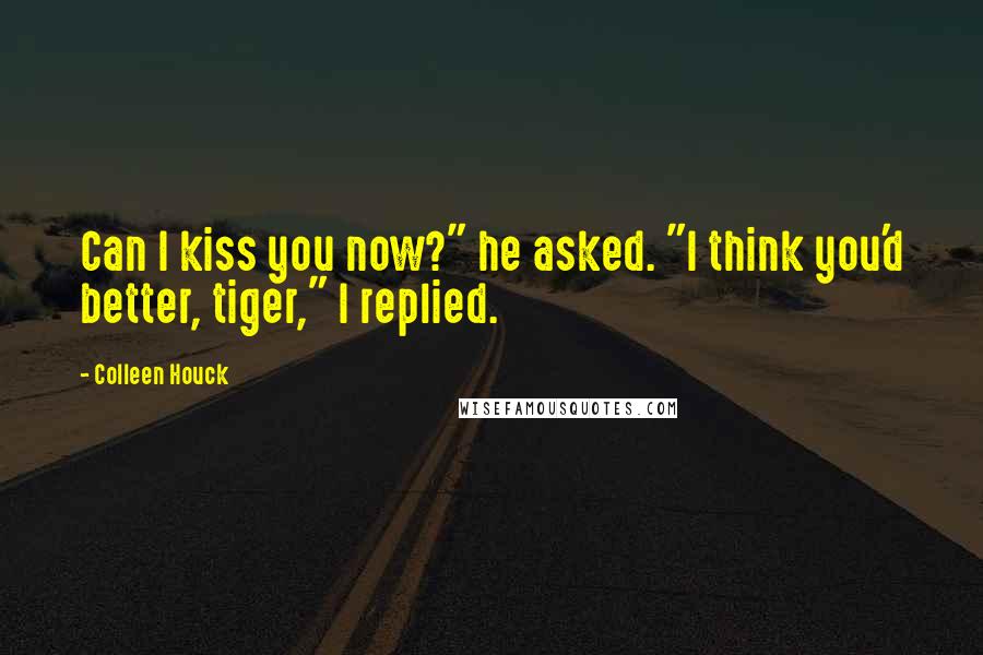 Colleen Houck Quotes: Can I kiss you now?" he asked. "I think you'd better, tiger," I replied.
