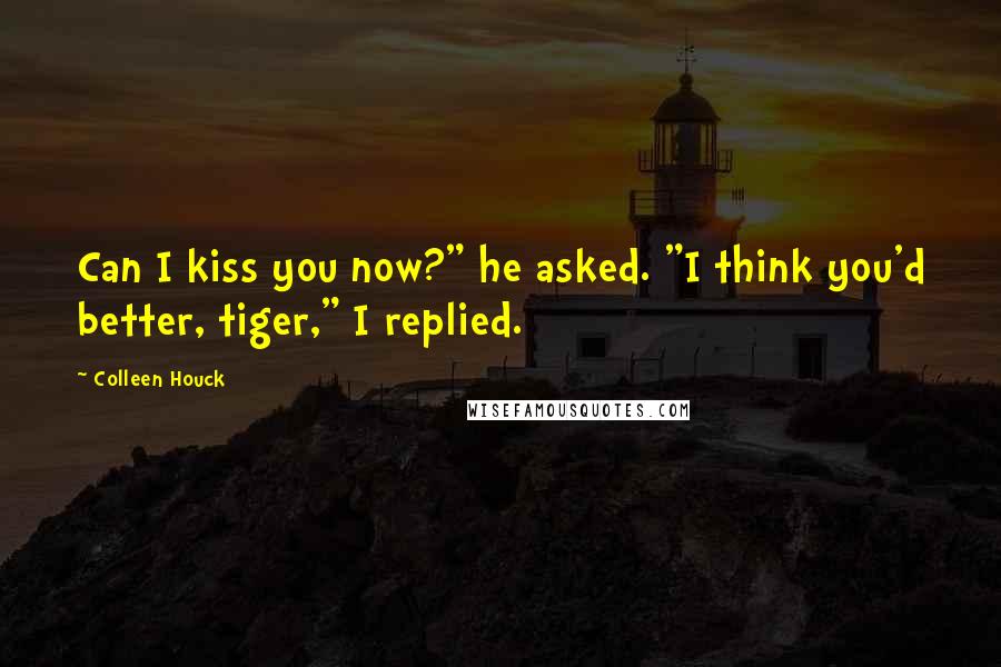 Colleen Houck Quotes: Can I kiss you now?" he asked. "I think you'd better, tiger," I replied.