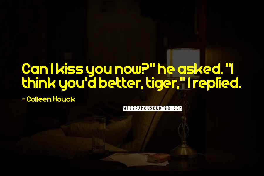 Colleen Houck Quotes: Can I kiss you now?" he asked. "I think you'd better, tiger," I replied.