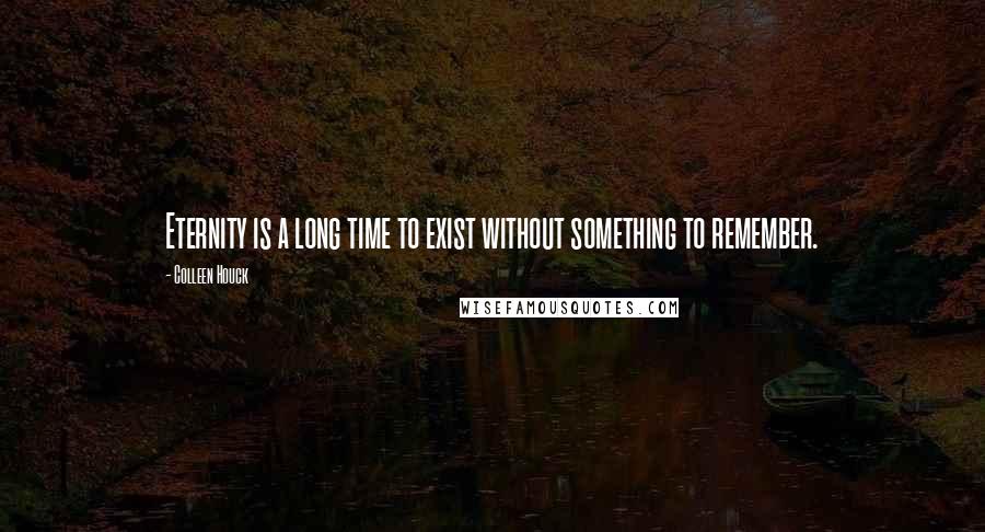 Colleen Houck Quotes: Eternity is a long time to exist without something to remember.